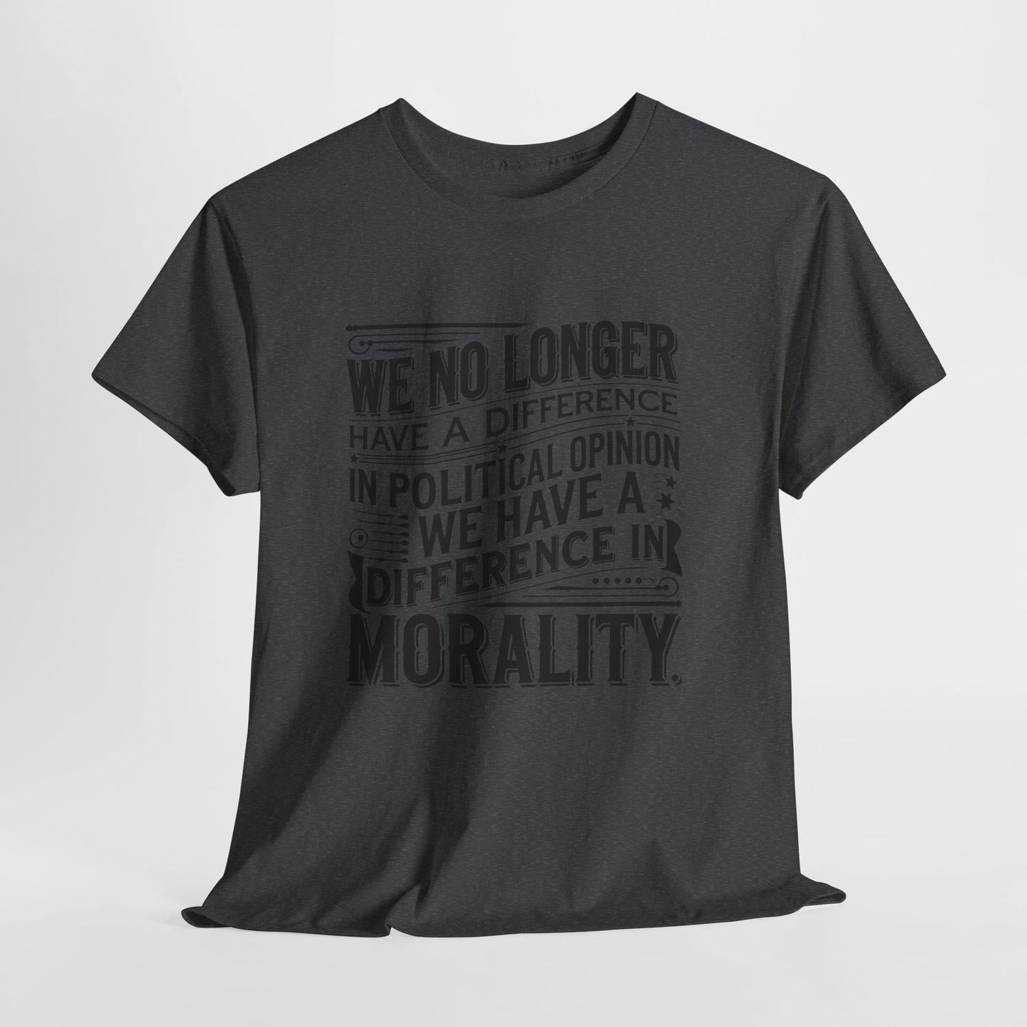 Morality Over Politics T-Shirt — "We No Longer Have a Difference in Political Opinion; We Have a Difference in Morality" Graphic Tee