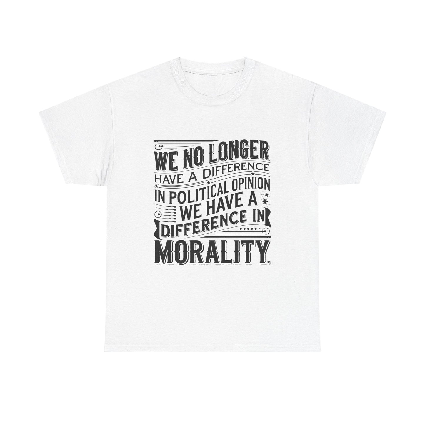 Morality Over Politics T-Shirt — "We No Longer Have a Difference in Political Opinion; We Have a Difference in Morality" Graphic Tee