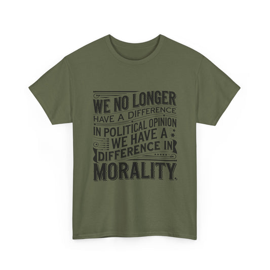 Morality Over Politics T-Shirt — "We No Longer Have a Difference in Political Opinion; We Have a Difference in Morality" Graphic Tee