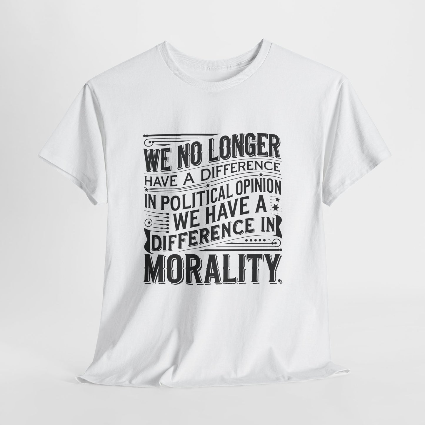 Morality Over Politics T-Shirt — "We No Longer Have a Difference in Political Opinion; We Have a Difference in Morality" Graphic Tee