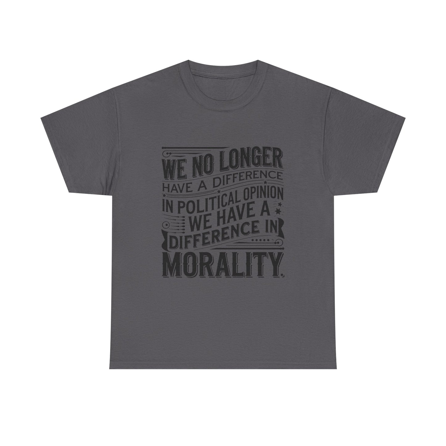 Morality Over Politics T-Shirt — "We No Longer Have a Difference in Political Opinion; We Have a Difference in Morality" Graphic Tee