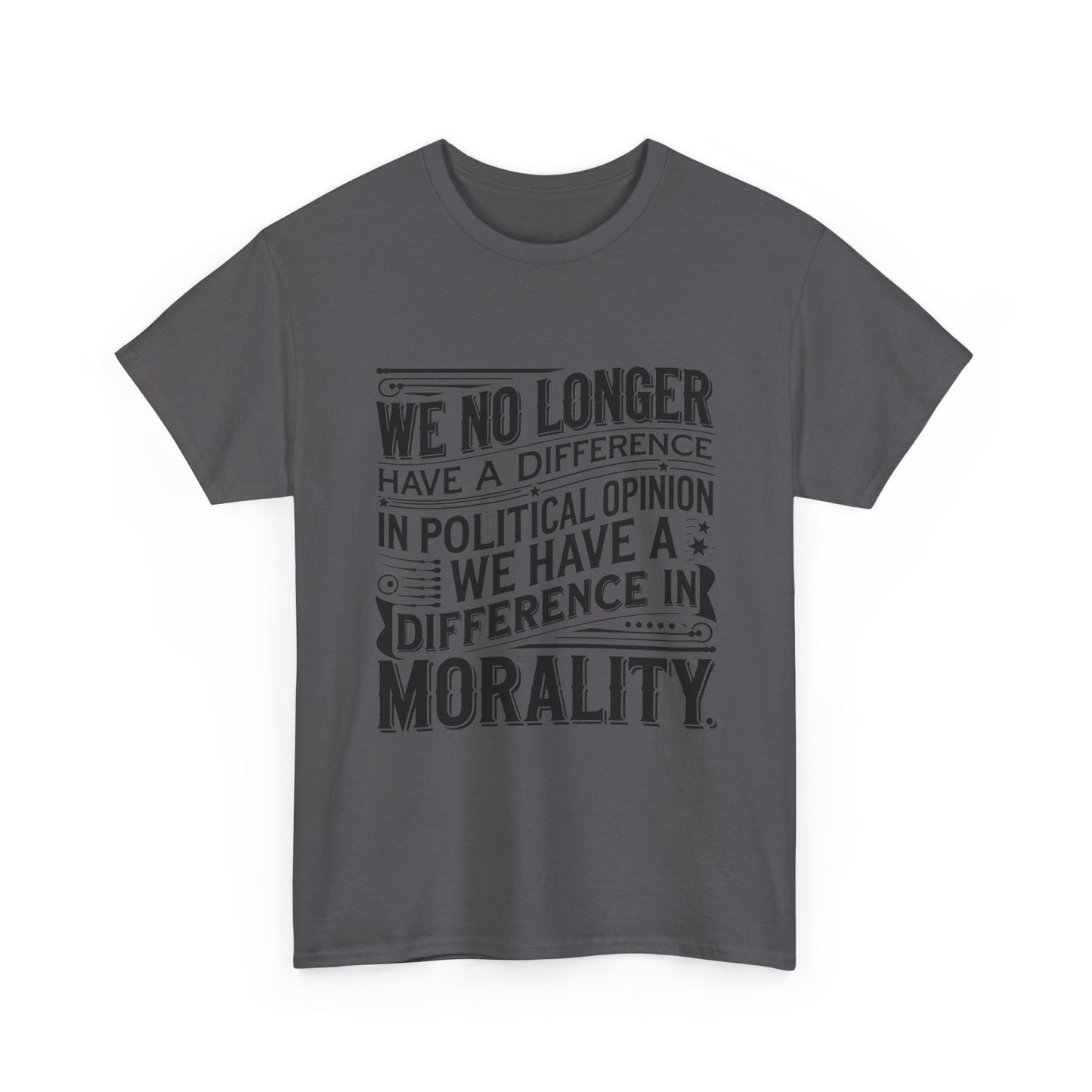 Morality Over Politics T-Shirt — "We No Longer Have a Difference in Political Opinion; We Have a Difference in Morality" Graphic Tee