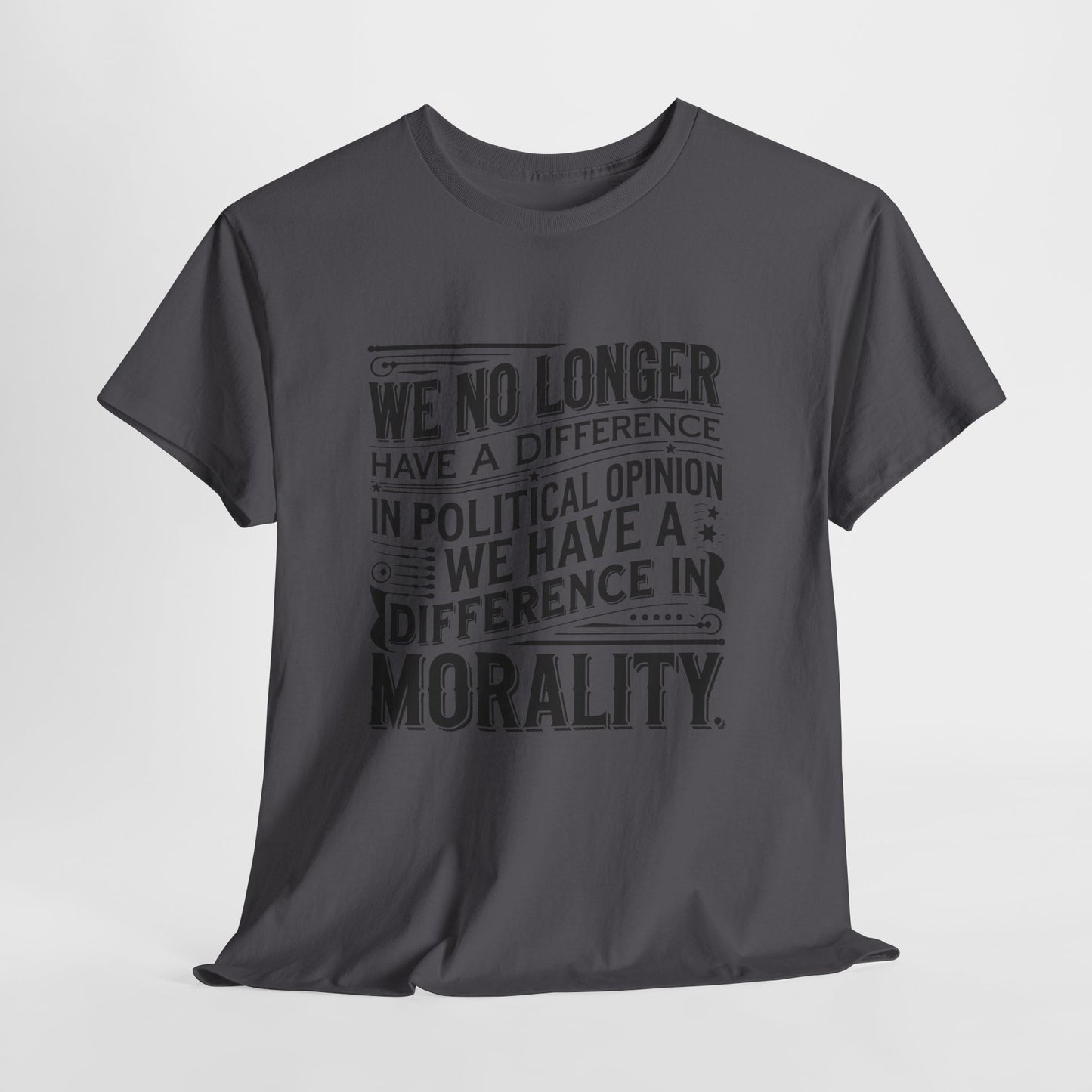 Morality Over Politics T-Shirt — "We No Longer Have a Difference in Political Opinion; We Have a Difference in Morality" Graphic Tee