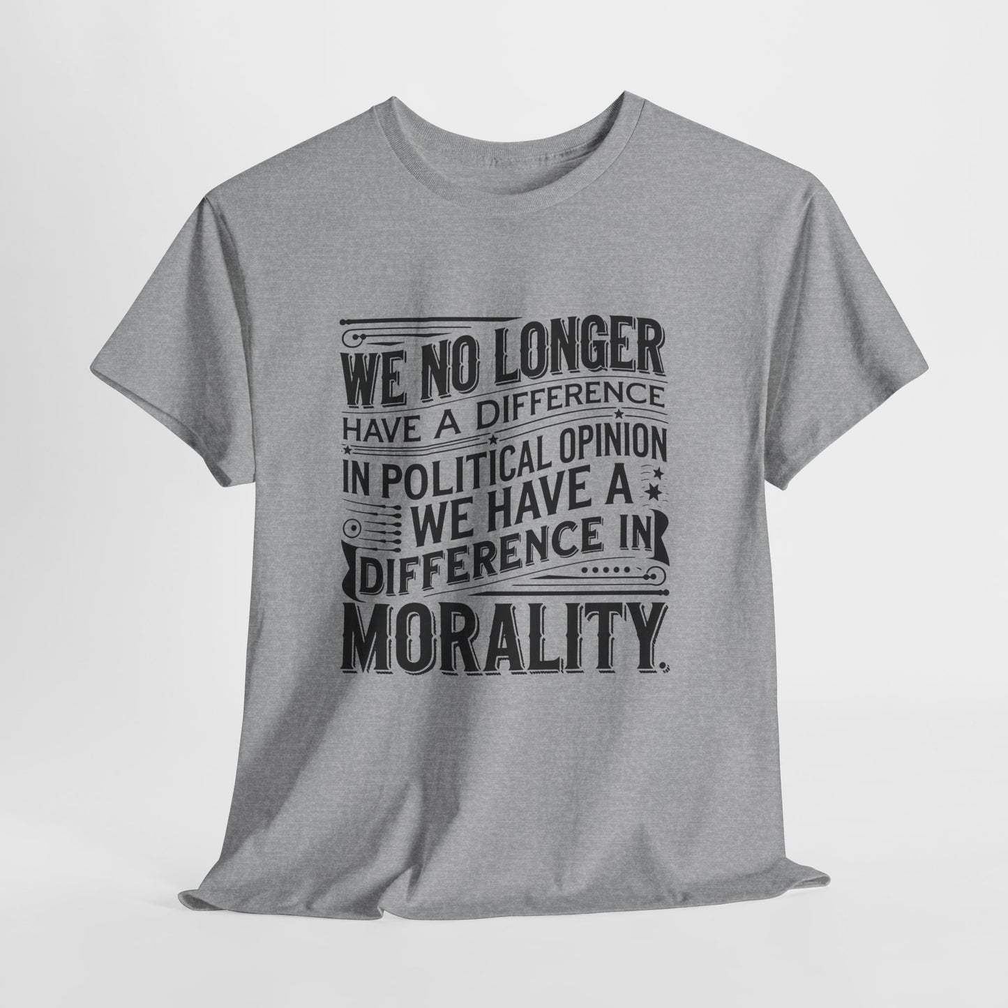 Morality Over Politics T-Shirt — "We No Longer Have a Difference in Political Opinion; We Have a Difference in Morality" Graphic Tee