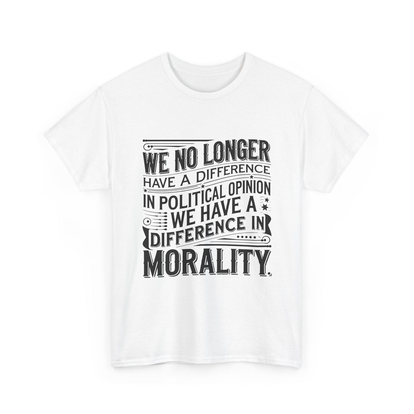 Morality Over Politics T-Shirt — "We No Longer Have a Difference in Political Opinion; We Have a Difference in Morality" Graphic Tee